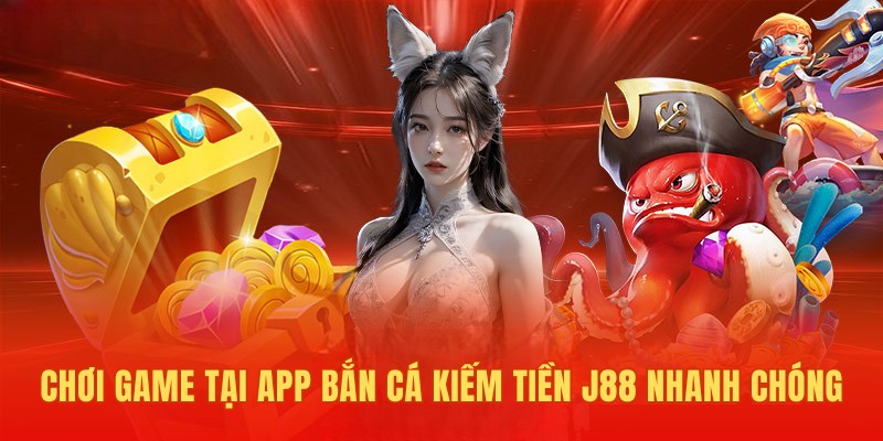 Truy cập chơi game tại app bắn cá kiếm tiền J88 nhanh chóng