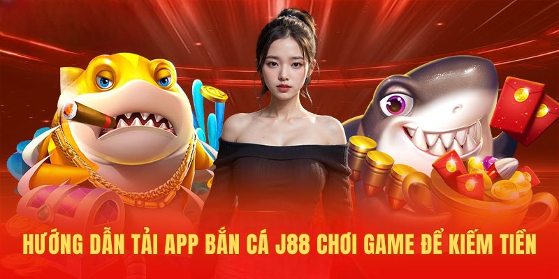 Hướng dẫn tải app bắn cá J88 chơi game để kiếm tiền