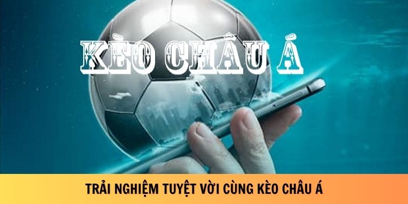 Trải nghiệm tuyệt vời cùng kèo châu Á